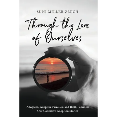 Through the Lens of Ourselves: Adoptees, Adoptive Families, and Birth Families: Our Collective Adoption Stories - Paperback