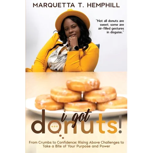 I Got Donuts: From Crumbs to Confidence: Rising Above Challenges to Take a Bite out of Purpose and Power - Paperback