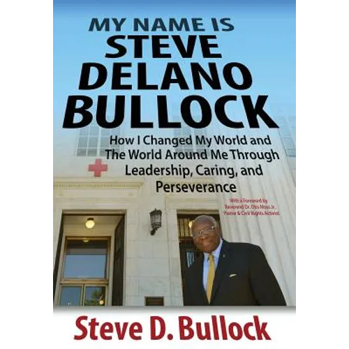 My Name is Steve Delano Bullock: How I Changed My World and The World Around Me Through Leadership, Caring, and Perseverance - Hardcover