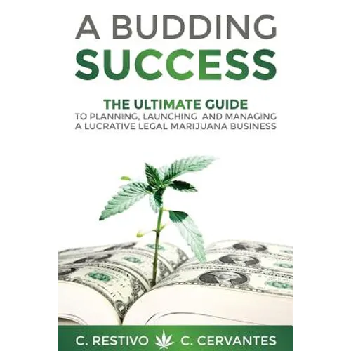 A Budding Success: The Ultimate Guide to Planning, Launching and Managing a Lucrative Legal Marijuana Business - Paperback