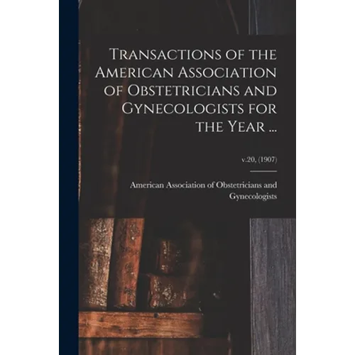 Transactions of the American Association of Obstetricians and Gynecologists for the Year ...; v.20, (1907) - Paperback