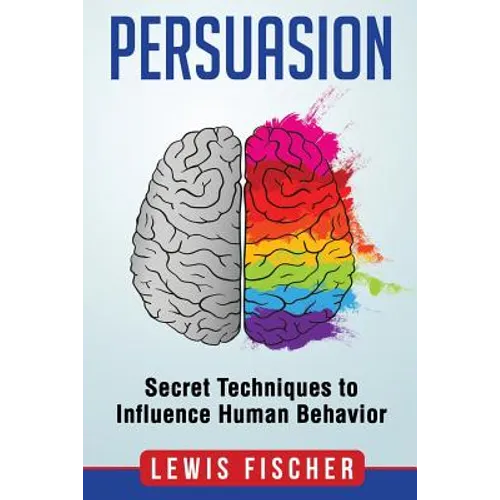 Persuasion: Secret Techniques to Influence Human Behavior (Persuasion, Influenc - Paperback