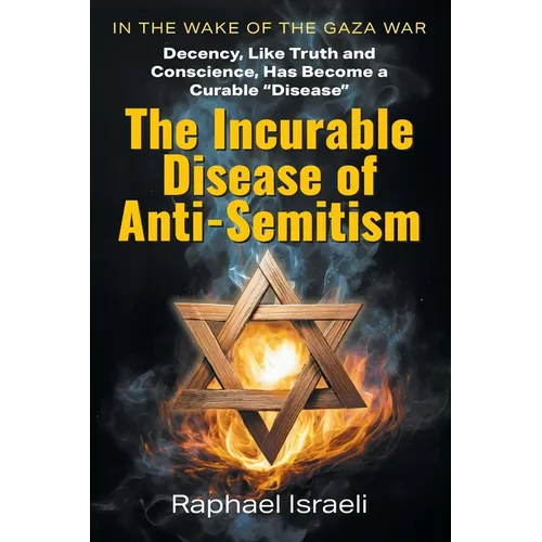 The Incurable Disease of Anti-Semitism: In the Wake of the Gaza War, Decency, Like Truth and Conscience, Has Become a Curable Disease - Paperback