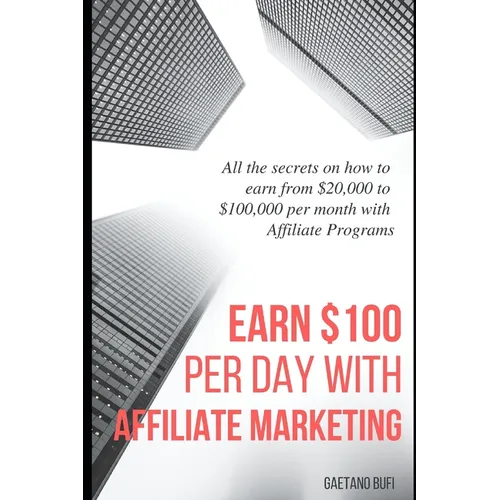 Earn $100 per day with Affiliate Marketing: All the secrets on how to earn from $20,000 to $100,000 per month with Affiliate Programs - Paperback