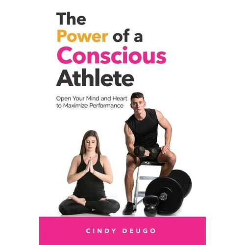 The Power of a Conscious Athlete: Open Your Mind and Heart to Maximize Performance - Hardcover