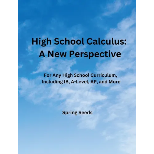 High School Calculus: A New Perspective: For Any High School Curriculum, Including IB, A-Level, AP, and More - Paperback