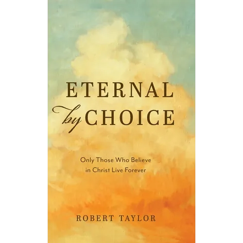 Eternal by Choice: Only Those Who Believe in Christ Live Forever - Hardcover
