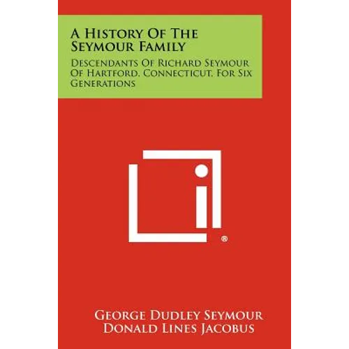A History Of The Seymour Family: Descendants Of Richard Seymour Of Hartford, Connecticut, For Six Generations - Paperback
