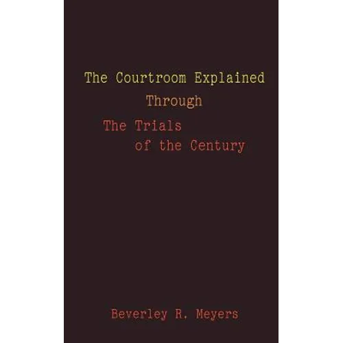 The Courtroom Explained Through the Trials of the Century: The Evidence, Arguments, and Drama Behind the Cases Against President Clinton & O.J. Simpso - Paperback