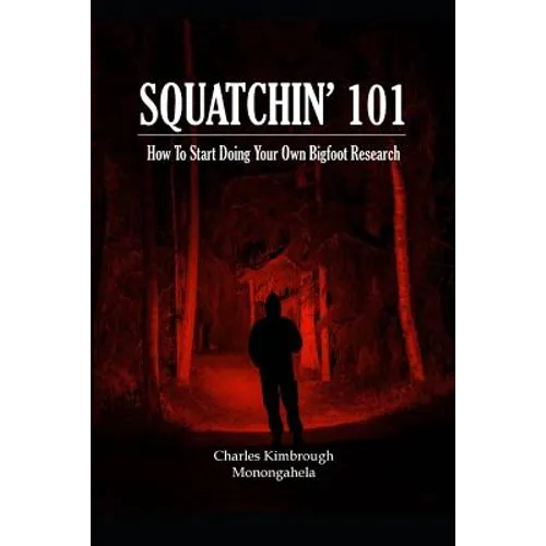 Squatchin' 101: How To Start Doing Your Own Bigfoot Research - Paperback