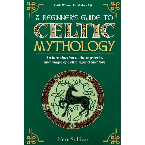 A Beginner's Guide to Celtic Mythology: An Introduction to the Mysteries and Magic of Celtic Legend and Lore - Paperback