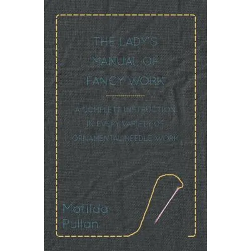 The Lady's Manual Of Fancy-Work - A Complete Instruction In Every Variety Of Ornamental Needle-Work - Paperback