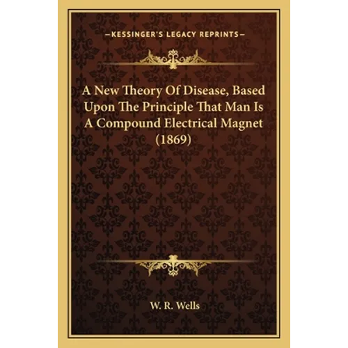 A New Theory Of Disease, Based Upon The Principle That Man Is A Compound Electrical Magnet (1869) - Paperback