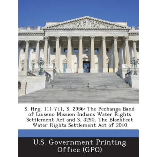 S. Hrg. 111-741, S. 2956: The Pechanga Band of Luiseno Mission Indians Water Rights Settlement Act and S. 3290, The Blackfeet Water Rights Settlement - Paperback