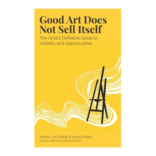 Good Art Does Not Sell Itself: The Artist's Definitive Guide to Visibility and Opportunities - Paperback