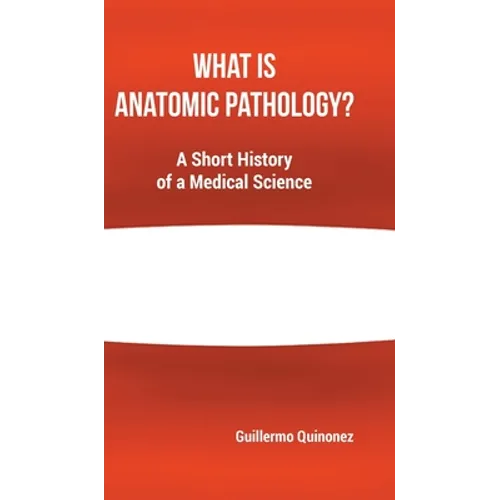 What Is Anatomic Pathology?: A Short History of a Medical Science - Hardcover