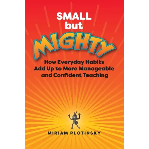 Small But Mighty: How Everyday Habits Add Up to More Manageable and Confident Teaching - Paperback