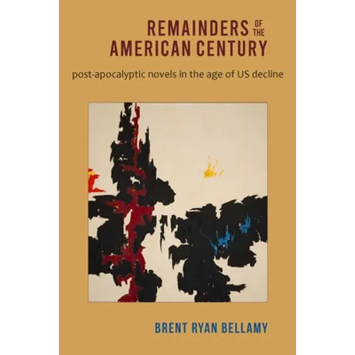 Remainders of the American Century: Post-Apocalyptic Novels in the Age of Us Decline - Paperback