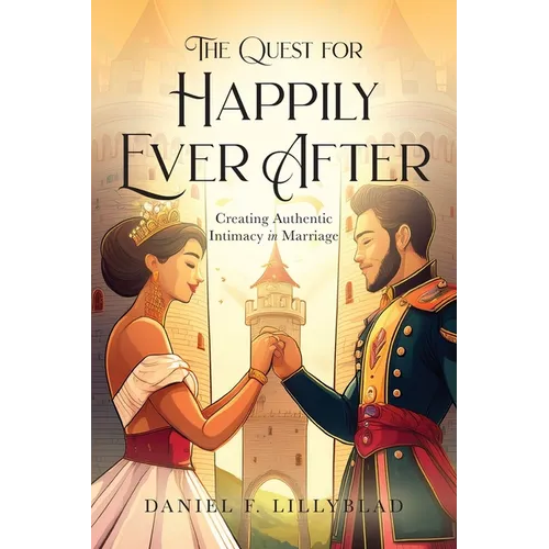 The Quest for Happily Ever After: Creating Authentic Intimacy in Marriage - Paperback