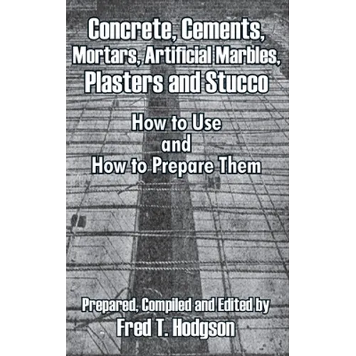 Concrete, Cements, Mortars, Artificial Marbles, Plasters and Stucco: How to Use and How to Prepare Them - Paperback