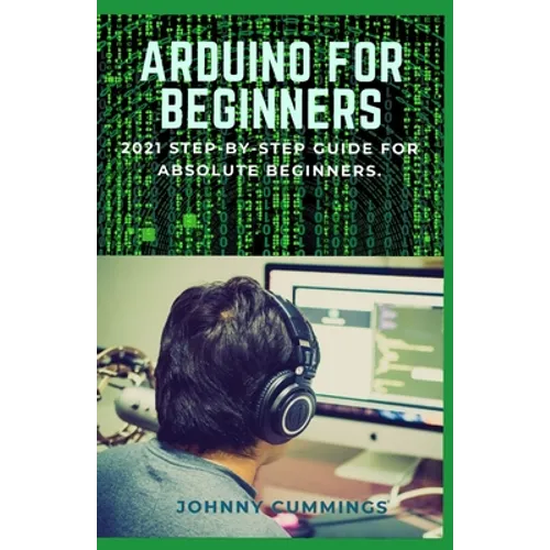 Arduino for Beginners: 2021 Step-by-Step Guide for Absolute Beginners. - Paperback