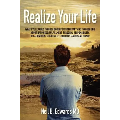 Realize Your Life: What I've Learned Through Doing Psychotherapy and Through Life About Happiness/Fulfillment, Personal Responsibility, R - Paperback