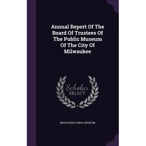 Annual Report Of The Board Of Trustees Of The Public Museum Of The City Of Milwaukee - Hardcover