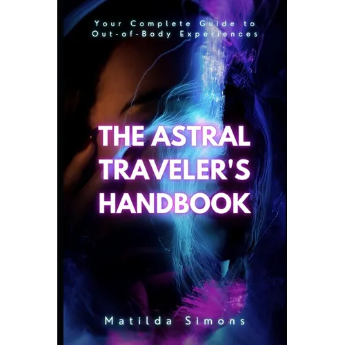 The Astral Traveler's Handbook: Your Complete Guide to Out-of-Body Experiences - Paperback