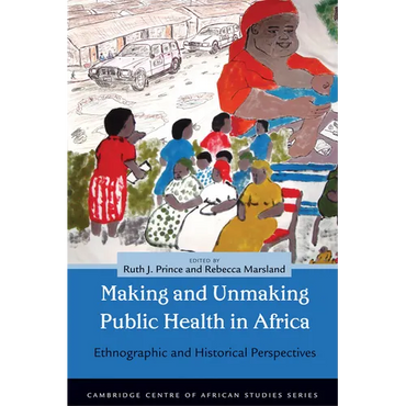 Making and Unmaking Public Health in Africa: Ethnographic and Historical Perspectives - Paperback