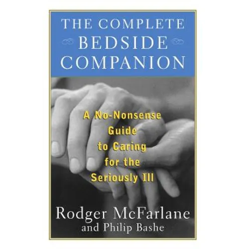 The Complete Bedside Companion: A No-Nonsense Guide to Caring for the Seriously Ill - Paperback