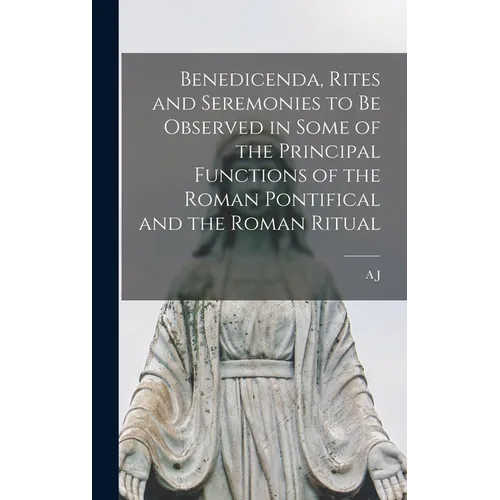 Benedicenda, Rites and Seremonies to be Observed in Some of the Principal Functions of the Roman Pontifical and the Roman Ritual - Hardcover