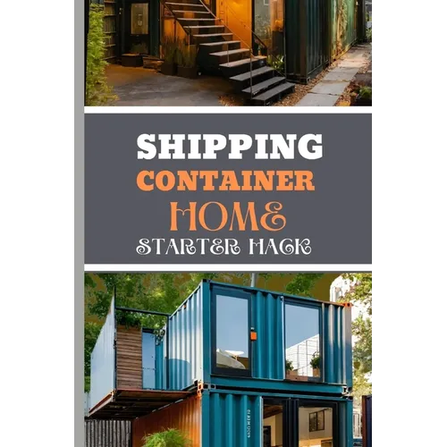 Shipping Container Home Starter Hack 2024: A Beginner's Blueprint To Converting Steel To Sanctuary With Easy Strategies And Solutions. - Paperback