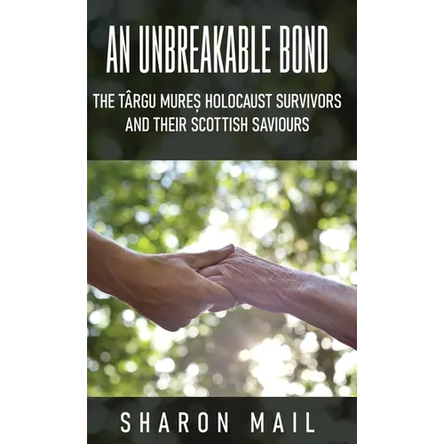 An Unbreakable Bond: The Târgu Mureș Holocaust Survivors and their Scottish Saviours - Hardcover