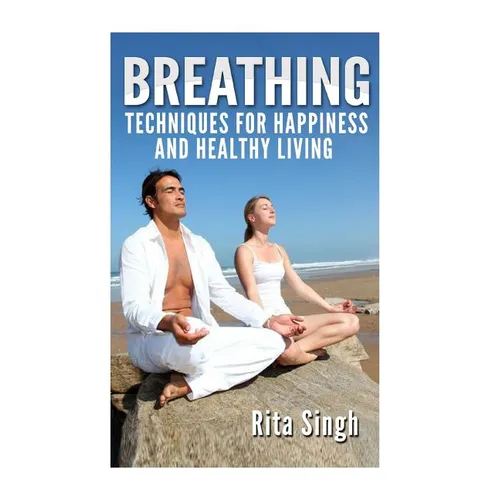 Breathing: Techniques for Happiness and Healthy Living: Breathing: for Anxiety, Depression, Focus, Energy and more. - Paperback