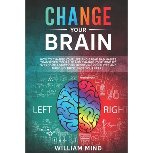 Change Your Brain: How to Change Your Life and Break Bad Habits. Transform Your Life and Change Your Mind by Overcoming Addictions, Resol - Paperback