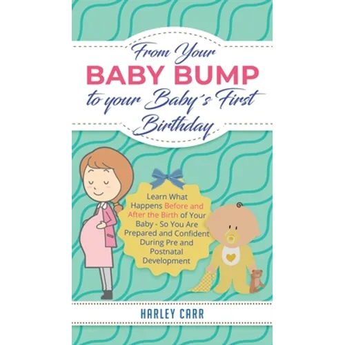 From Your Baby Bump To Your Baby´s First Birthday: Learn What Happens Before and After the Birth of Your Baby - So You Are Prepared and Confident Duri - Hardcover
