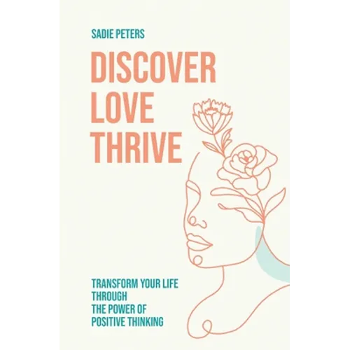 Discover, Love, Thrive: Transform Your Life Through The Power of Positive Thinking - Paperback