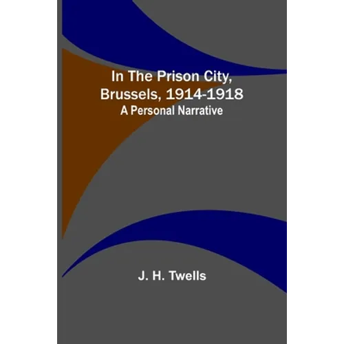In the Prison City, Brussels, 1914-1918: A Personal Narrative - Paperback