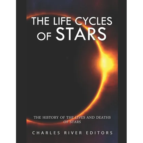 The Life Cycles of Stars: The History of the Lives and Deaths of Stars - Paperback