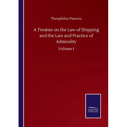 A Treatise on the Law of Shipping and the Law and Practice of Admirality: Volume I - Paperback