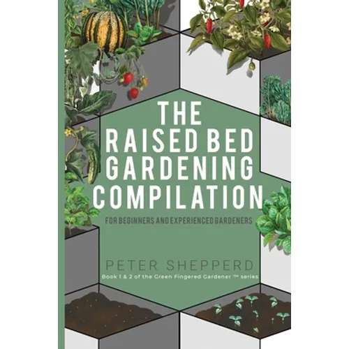 Raised Bed Gardening Compilation for Beginners and Experienced Gardeners: The ultimate guide to produce organic vegetables with tips and ideas to incr - Paperback