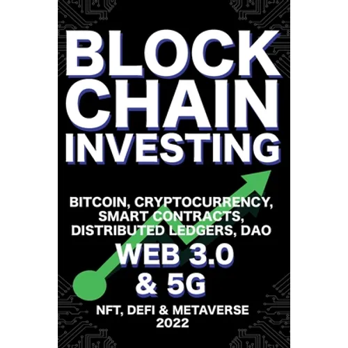 Blockchain Investing; Bitcoin, Cryptocurrency, NFT, DeFi, Metaverse, Smart Contracts, Distributed Ledgers, DAO, Web 3.0 & 5G: The Next Technology Revo - Paperback