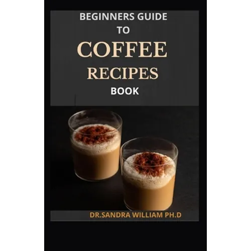 Beginners Guide to Coffee Recipes Book: 40 DIY Coffee and Espresso Drinks to Make at Home - Paperback