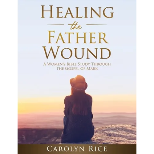 Healing the Father Wound: A Women's Bible Study through the Gospel of Mark - Paperback