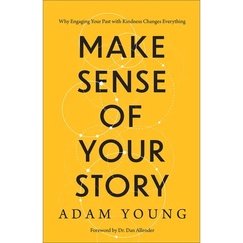Make Sense of Your Story: Why Engaging Your Past with Kindness Changes Everything - Hardcover