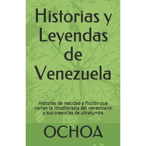 Historias y Leyendas de Venezuela: Historias de realidad y ficción que narran la idiosincrasia del venezolano y sus creencias de ultratumba - Paperback
