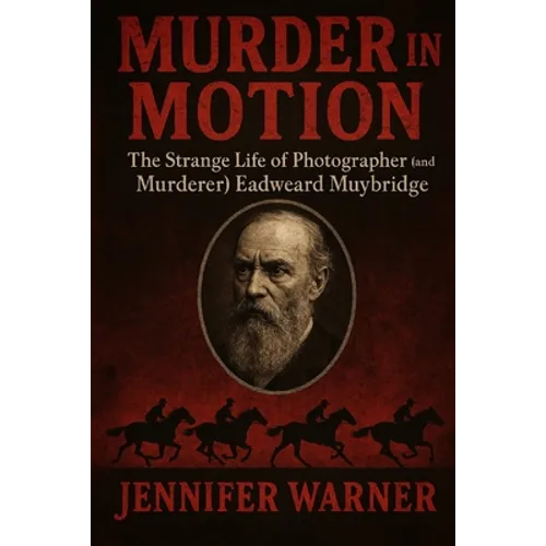 Murder in Motion: The Strange Life of Photographer (and Murderer) Eadweard Muybridge - Paperback