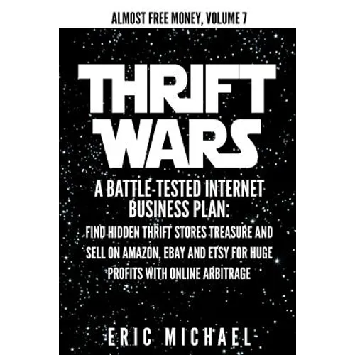 Thrift Wars: A Battle-Tested Internet Business Plan: Find Hidden Thrift Stores Treasure and Sell on Amazon, eBay and Etsy for Huge - Paperback