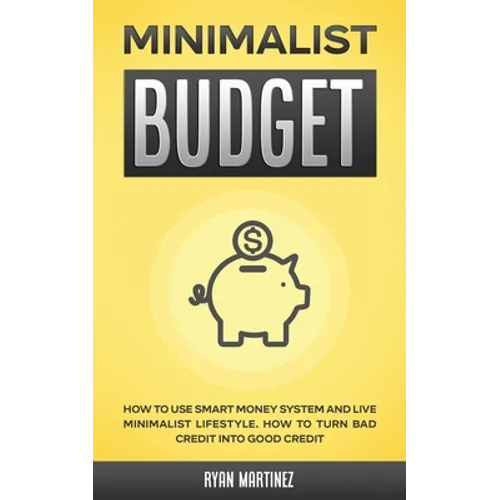 Minimalist Budget: How to Use Smart Money System and Live Minimalist Lifestyle. How to Turn Bad Credit into Good Credit - Paperback