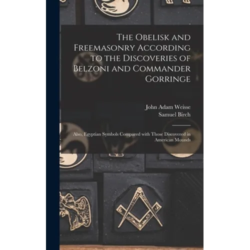 The Obelisk and Freemasonry According to the Discoveries of Belzoni and Commander Gorringe: Also, Egyptian Symbols Compared With Those Discovered in A - Hardcover